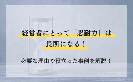 経営者にとって「忍耐力」は長所になる！必要な理由や役立った事例を解説！