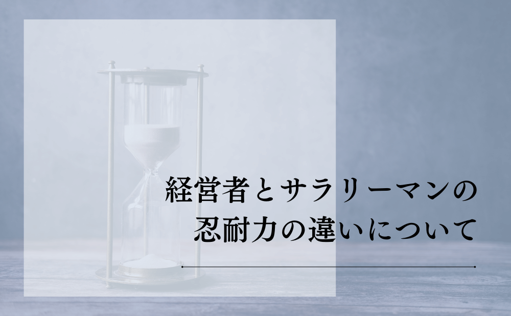経営者とサラリーマンの忍耐力の違いについて