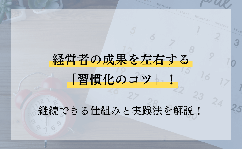 経営者の成果を左右する「習慣化のコツ」!継続できる仕組みと実践法を解説!