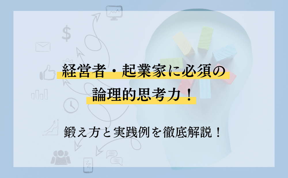経営者・起業家に必須の論理的思考力!鍛え方と実践例を徹底解説!
