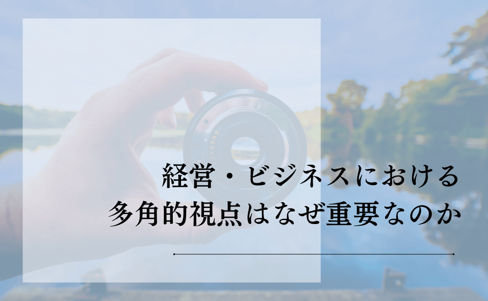 経営・ビジネスにおける多角的視点はなぜ重要なのか