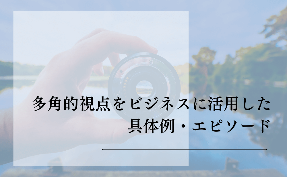 多角的視点をビジネスに活用した具体例・エピソード