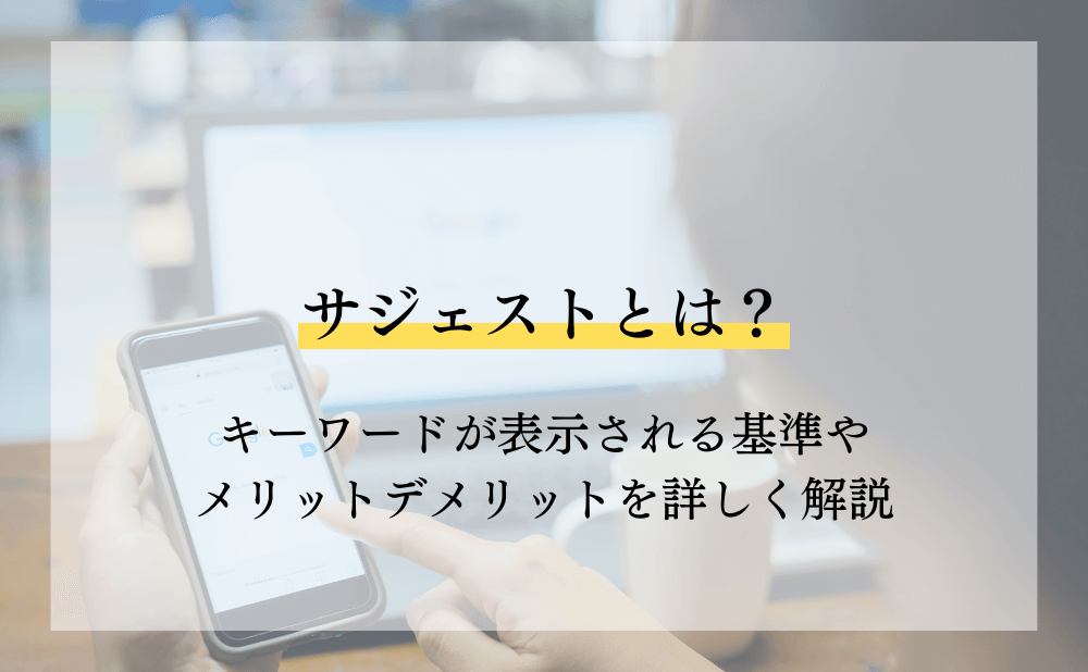 サジェストとは?キーワードが表示される基準やメリットデメリットを詳しく解説