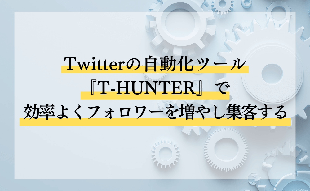 Twitterの自動化ツール『T-HUNTER』で効率よくフォロワーを増やし集客する