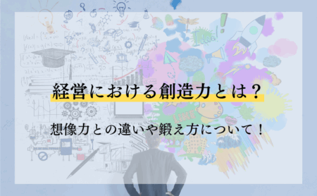 経営における創造力とは？想像力との違いや鍛え方について！