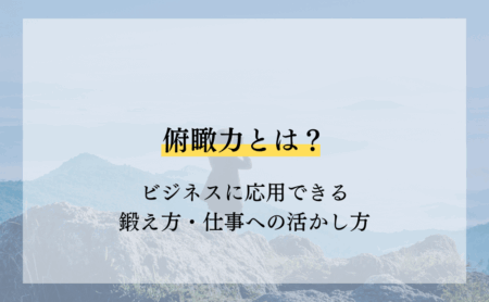 俯瞰力とは？ビジネスに応用できる鍛え方・仕事への活かし方