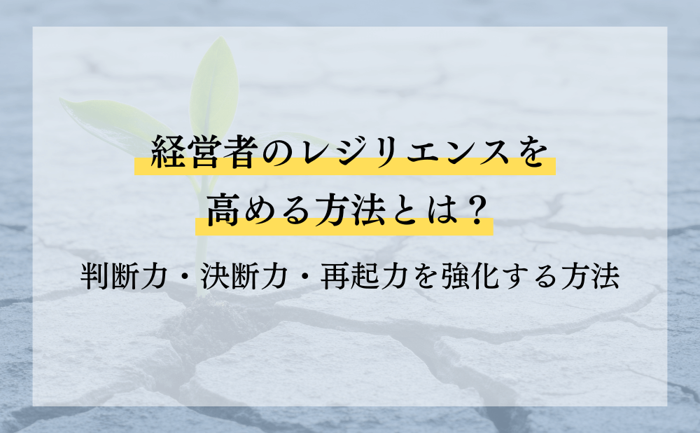 経営者のレジリエンスを高める方法とは？どんな困難にも負けない考え方とは