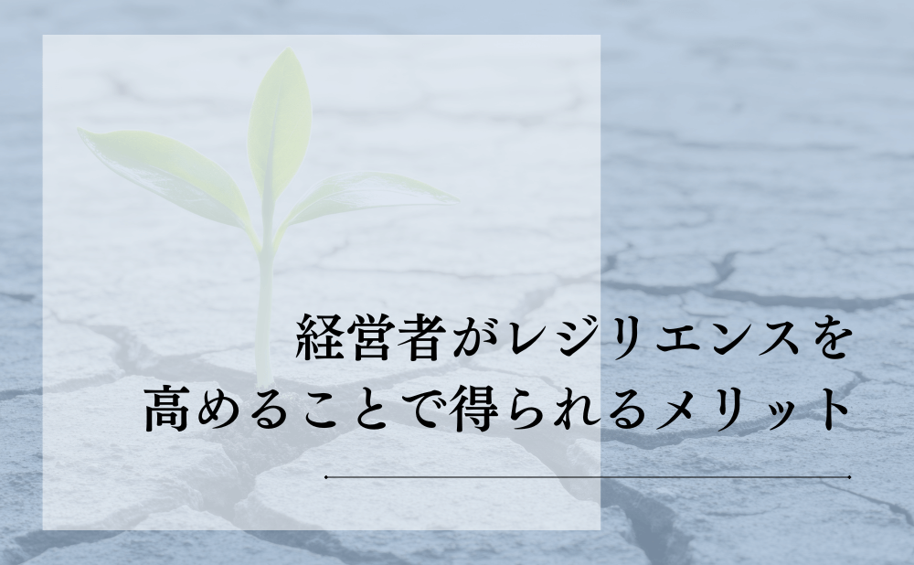 経営者がレジリエンスを高めることで得られるメリット