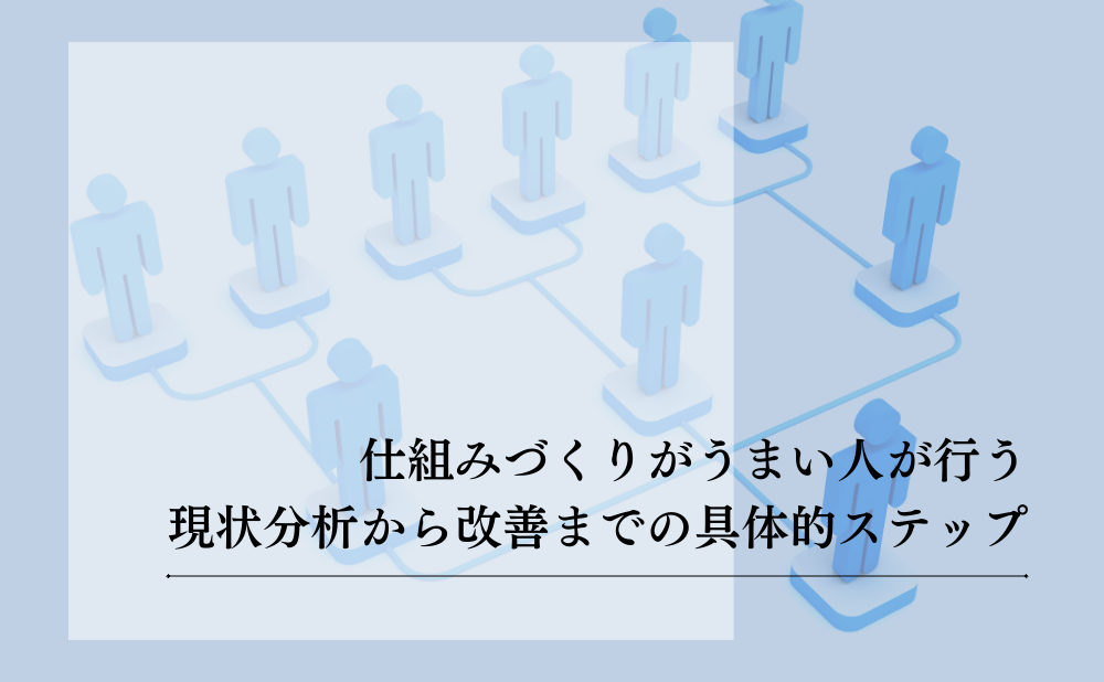 仕組みづくりがうまい人は何が違う？業務が回り続ける仕組みの作り方