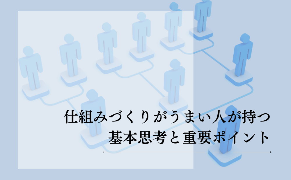 仕組みづくりがうまい人は何が違う？業務が回り続ける仕組みの作り方