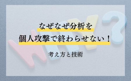 なぜなぜ分析を個人攻撃で終わらせないための考え方と技術