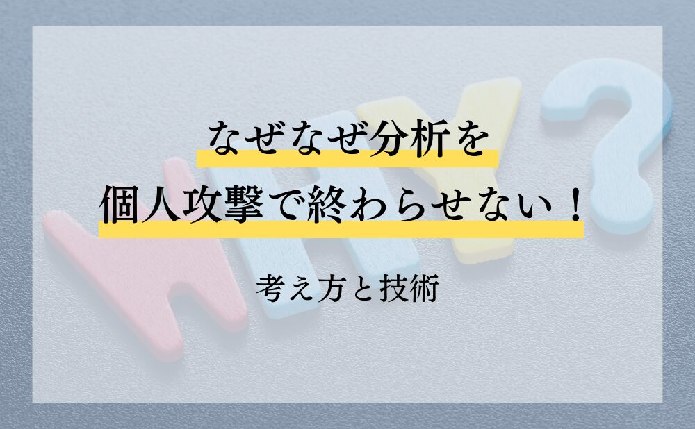 なぜなぜ分析を個人攻撃で終わらせないための考え方と技術
