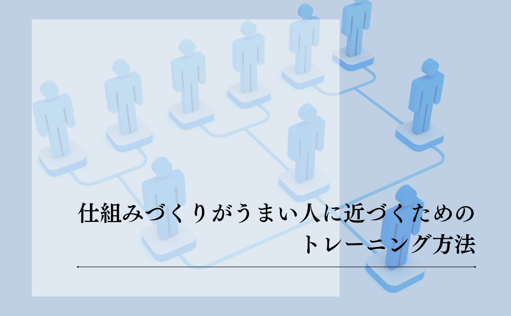 仕組みづくりがうまい人は何が違う？業務が回り続ける仕組みの作り方