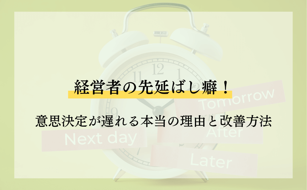 経営者の先延ばし癖！意思決定が遅れる本当の理由と改善方法