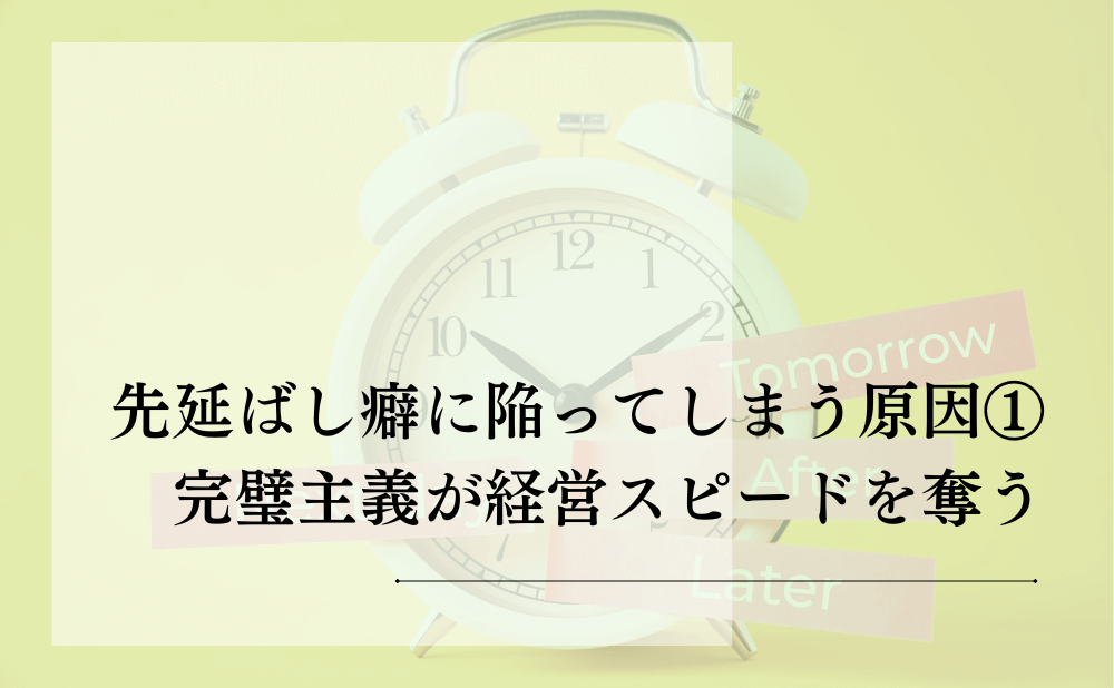 先延ばし癖に陥ってしまう原因①：完璧主義が経営スピードを奪う