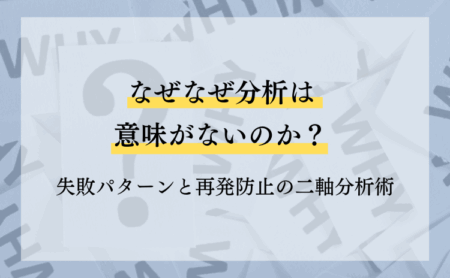 なぜなぜ分析は意味がないのか？失敗パターンと再発防止の二軸分析術