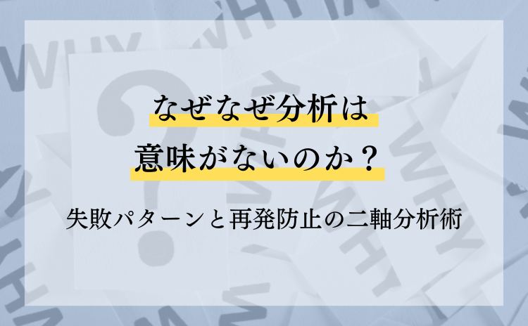 なぜなぜ分析は意味がないのか？失敗パターンと再発防止の二軸分析術