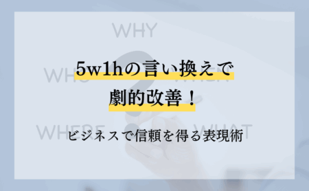 5w1hの言い換えで劇的改善！ビジネスで信頼を得る表現術
