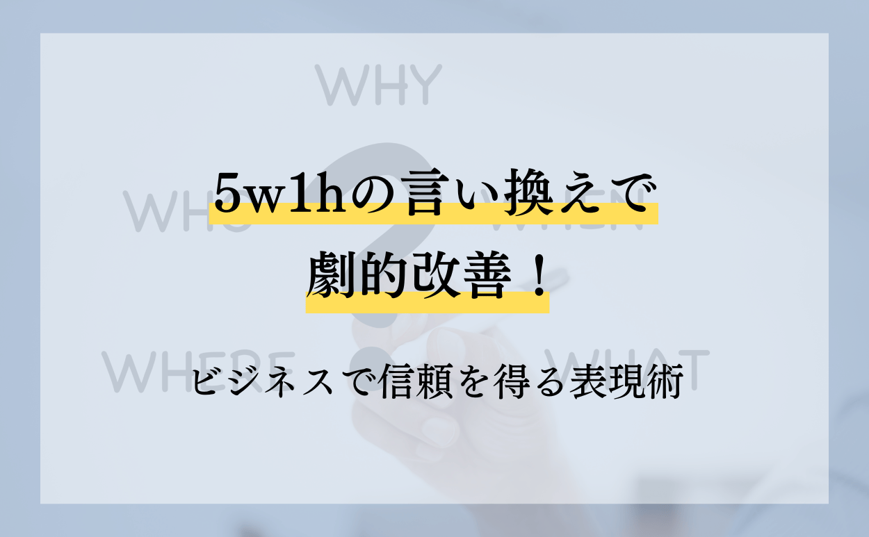 5W1Hの言い換えで劇的改善！ビジネスで信頼を得る表現術