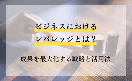 ビジネスにおけるレバレッジとは？成果を最大化する戦略と活用法