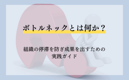 ボトルネックとは何か？組織の停滞を防ぎ成果を出すための実践ガイド