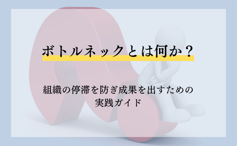 ボトルネックとは何か?組織の停滞を防ぎ成果を出すための実践ガイド