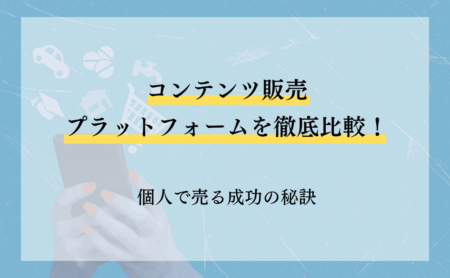 コンテンツ販売プラットフォームを徹底比較！個人で売る成功の秘訣