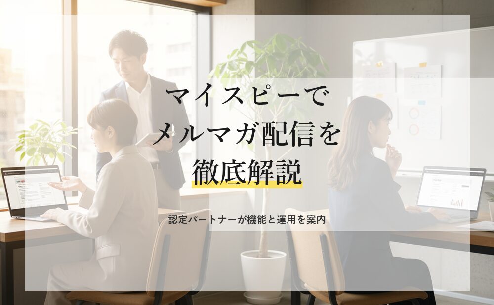 マイスピーでメルマガ配信を始めるなら必読！認定パートナーが機能と運用を徹底解説